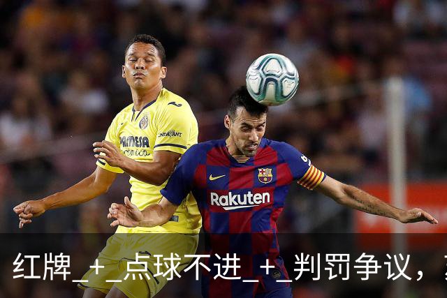 红牌 + 点球不进 + 判罚争议，苏超半决赛这一场话题拉满
